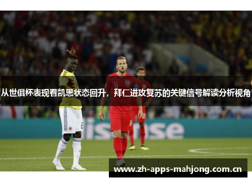 从世俱杯表现看凯恩状态回升，拜仁进攻复苏的关键信号解读分析视角