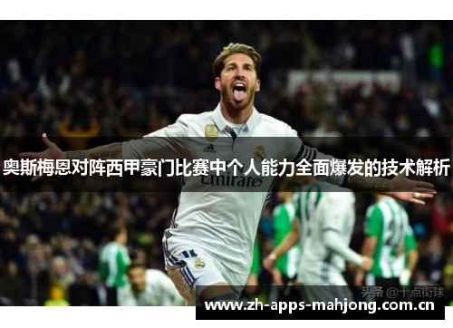 奥斯梅恩对阵西甲豪门比赛中个人能力全面爆发的技术解析